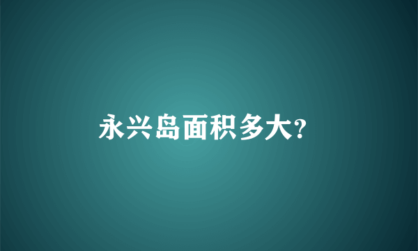 永兴岛面积多大？