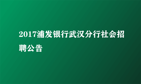 2017浦发银行武汉分行社会招聘公告