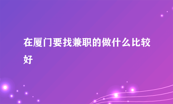 在厦门要找兼职的做什么比较好
