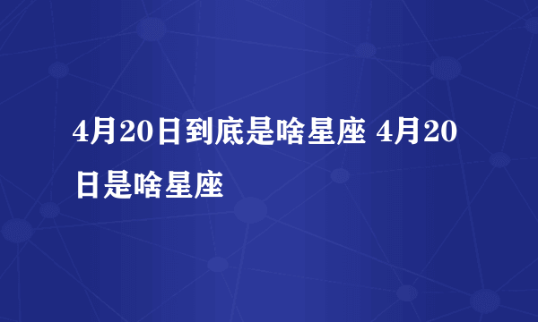 4月20日到底是啥星座 4月20日是啥星座
