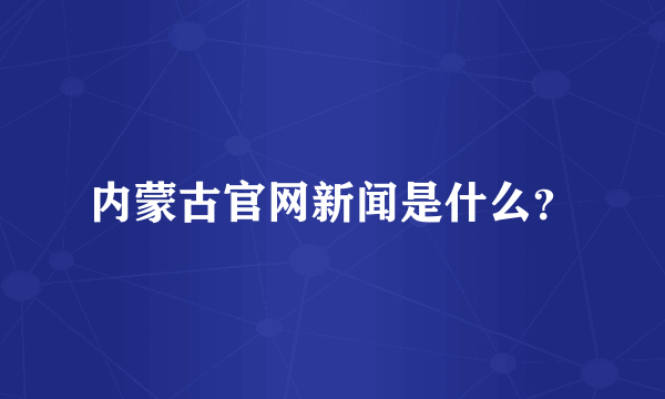 内蒙古官网新闻是什么？