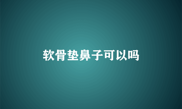 软骨垫鼻子可以吗