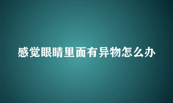 感觉眼睛里面有异物怎么办
