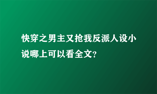 快穿之男主又抢我反派人设小说哪上可以看全文？