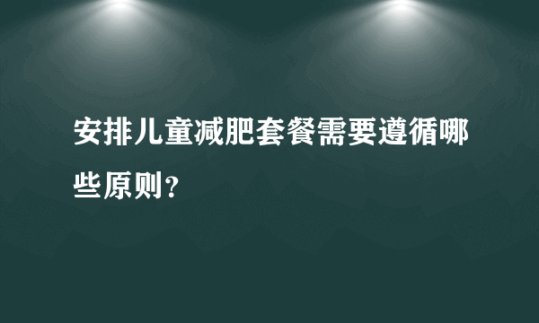 安排儿童减肥套餐需要遵循哪些原则？