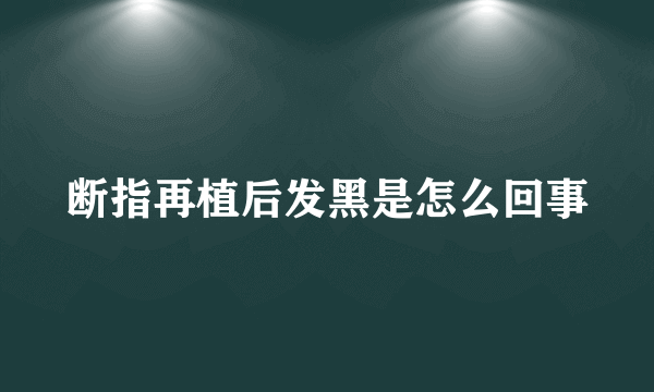 断指再植后发黑是怎么回事