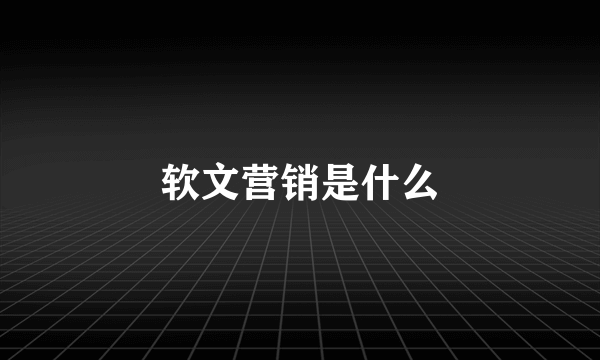 软文营销是什么