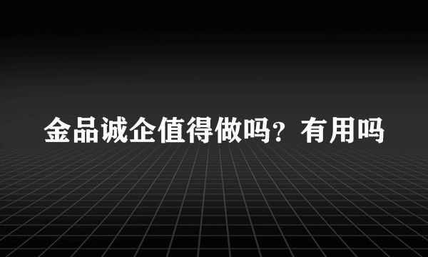 金品诚企值得做吗？有用吗