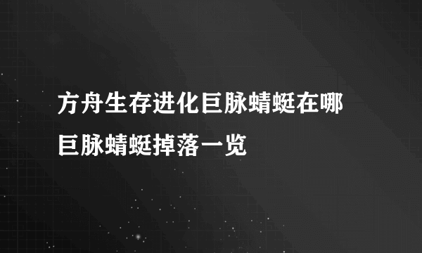 方舟生存进化巨脉蜻蜓在哪 巨脉蜻蜓掉落一览