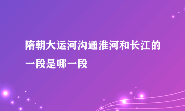 隋朝大运河沟通淮河和长江的一段是哪一段