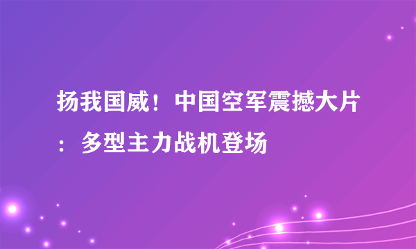 扬我国威！中国空军震撼大片：多型主力战机登场