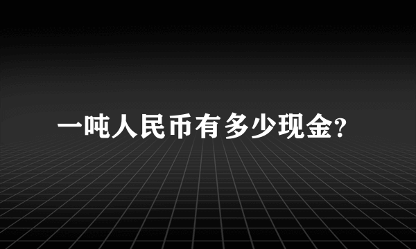一吨人民币有多少现金？