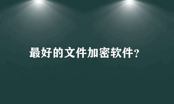 最好的文件加密软件？