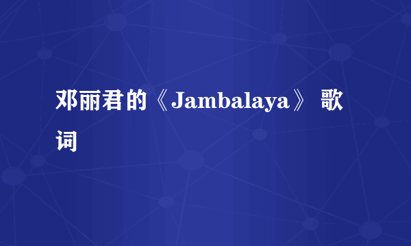 邓丽君的《Jambalaya》 歌词