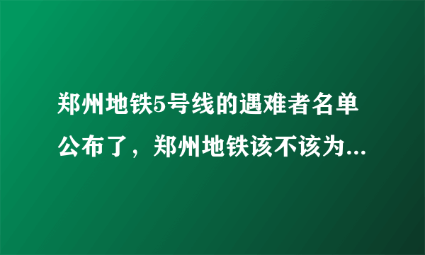郑州地铁5号线的遇难者名单公布了，郑州地铁该不该为其负责？
