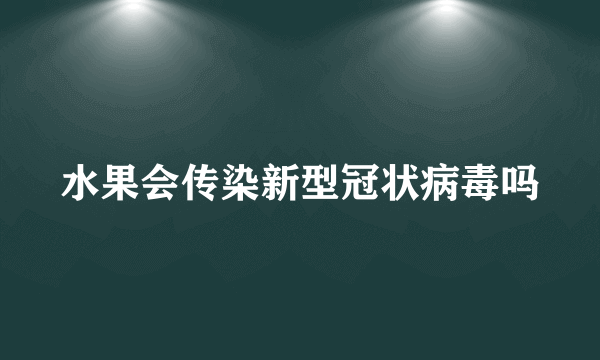 水果会传染新型冠状病毒吗