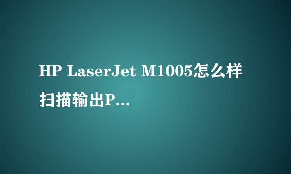 HP LaserJet M1005怎么样扫描输出PDF版格式?