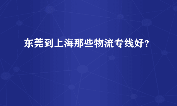 东莞到上海那些物流专线好？