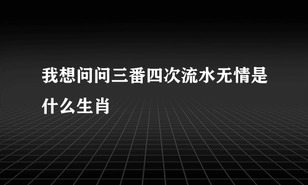 我想问问三番四次流水无情是什么生肖