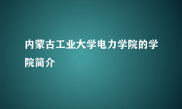 内蒙古工业大学电力学院的学院简介