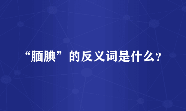 “腼腆”的反义词是什么？