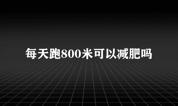 每天跑800米可以减肥吗