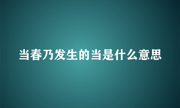当春乃发生的当是什么意思