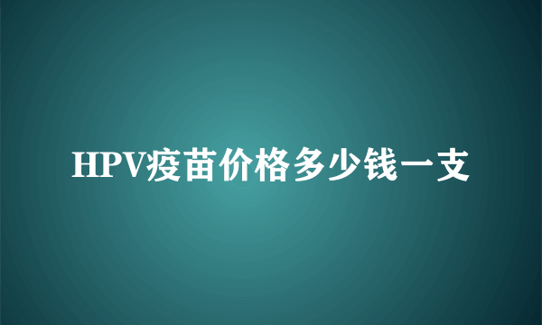 HPV疫苗价格多少钱一支