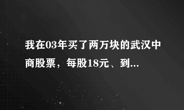 我在03年买了两万块的武汉中商股票，每股18元、到现在值多少钱？