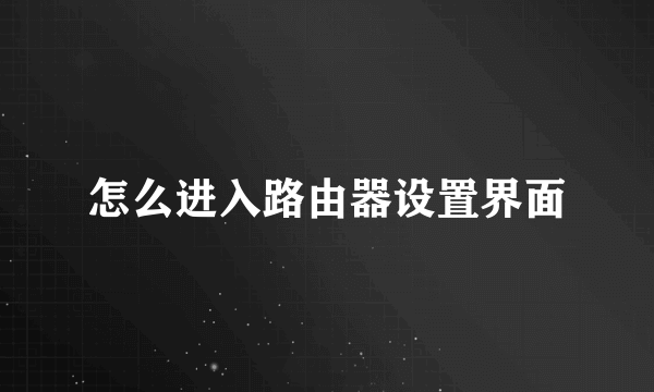 怎么进入路由器设置界面