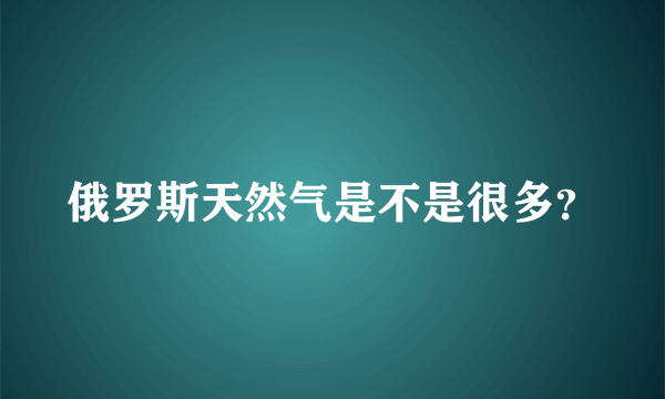 俄罗斯天然气是不是很多？