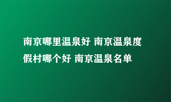 南京哪里温泉好 南京温泉度假村哪个好 南京温泉名单