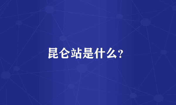 昆仑站是什么？