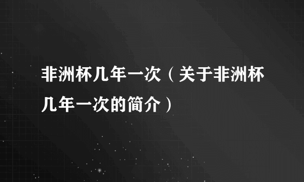 非洲杯几年一次（关于非洲杯几年一次的简介）
