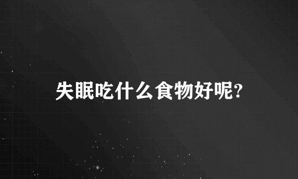 失眠吃什么食物好呢?