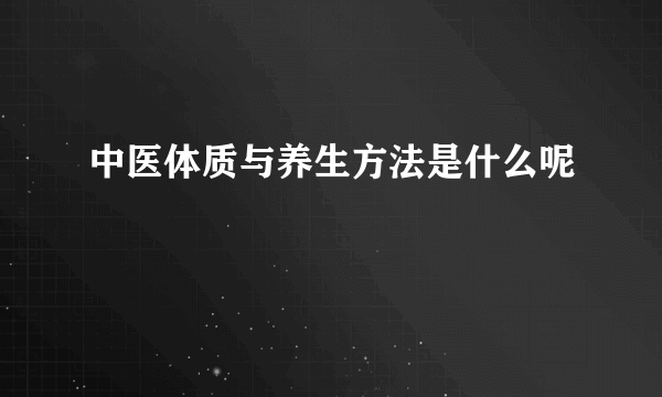 中医体质与养生方法是什么呢
