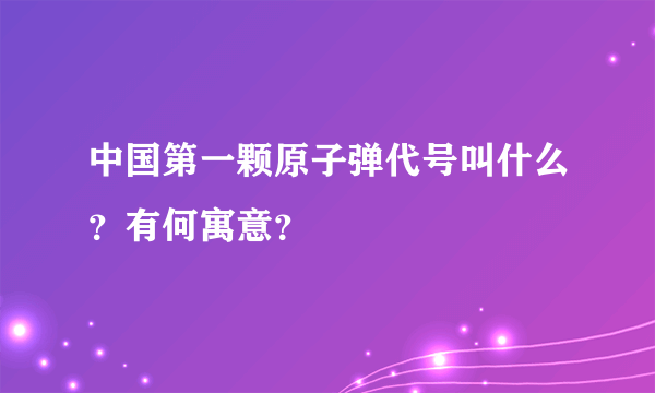 中国第一颗原子弹代号叫什么？有何寓意？
