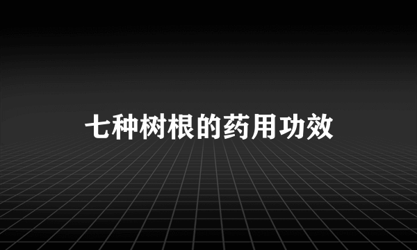 七种树根的药用功效
