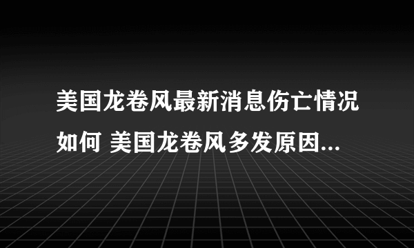 美国龙卷风最新消息伤亡情况如何 美国龙卷风多发原因影响哪些州