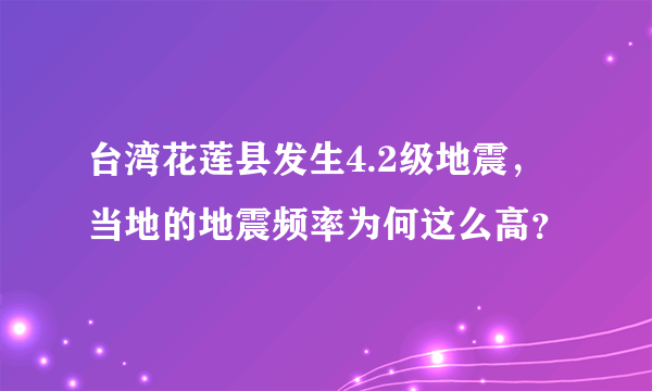 台湾花莲县发生4.2级地震，当地的地震频率为何这么高？