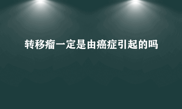 转移瘤一定是由癌症引起的吗