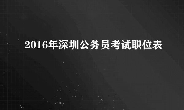 2016年深圳公务员考试职位表