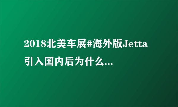 2018北美车展#海外版Jetta引入国内后为什么不是捷达而是速腾？