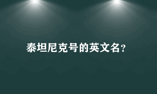 泰坦尼克号的英文名？