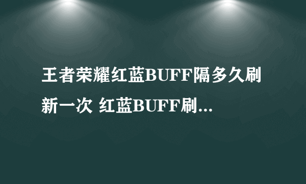 王者荣耀红蓝BUFF隔多久刷新一次 红蓝BUFF刷新时间介绍