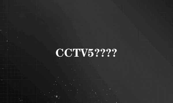 CCTV5????