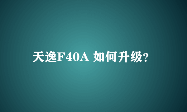 天逸F40A 如何升级？