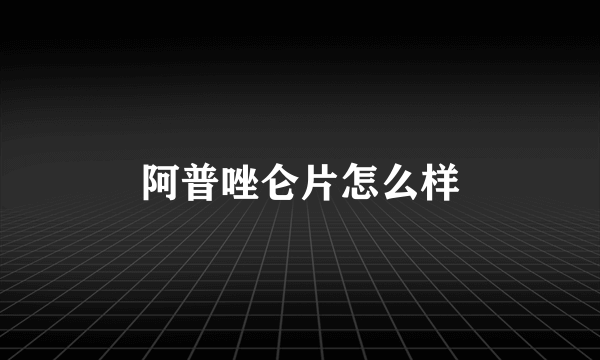 阿普唑仑片怎么样