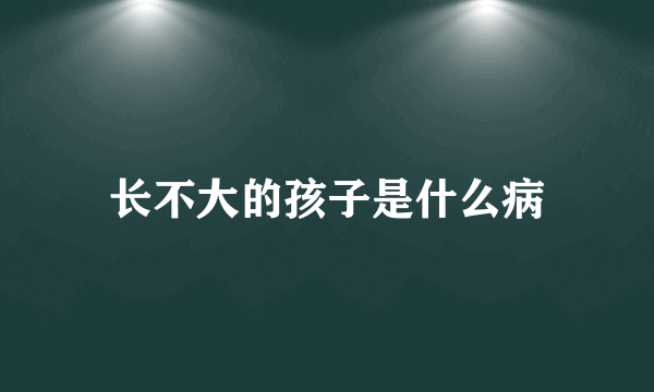 长不大的孩子是什么病