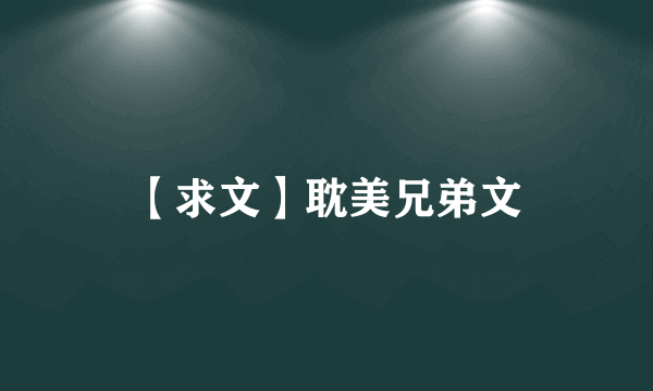 【求文】耽美兄弟文